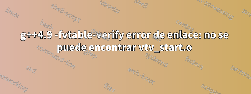 g++4.9 -fvtable-verify error de enlace: no se puede encontrar vtv_start.o