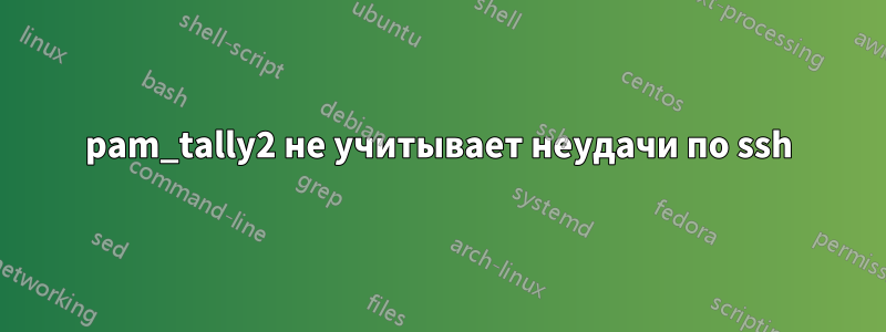 pam_tally2 не учитывает неудачи по ssh