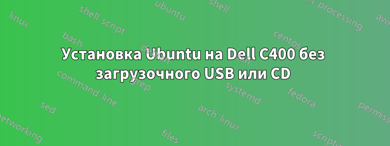 Установка Ubuntu на Dell C400 без загрузочного USB или CD