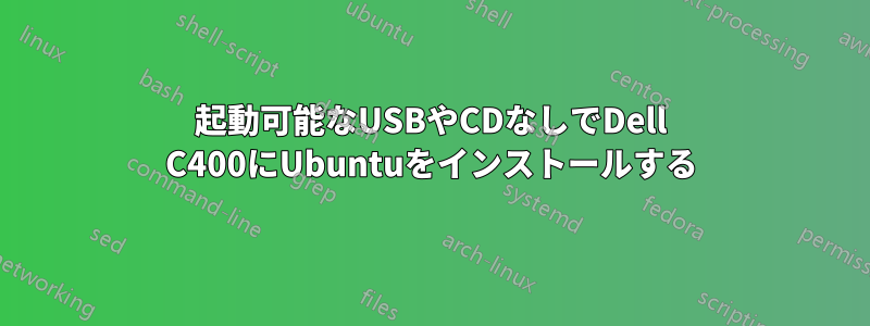 起動可能なUSBやCDなしでDell C400にUbuntuをインストールする