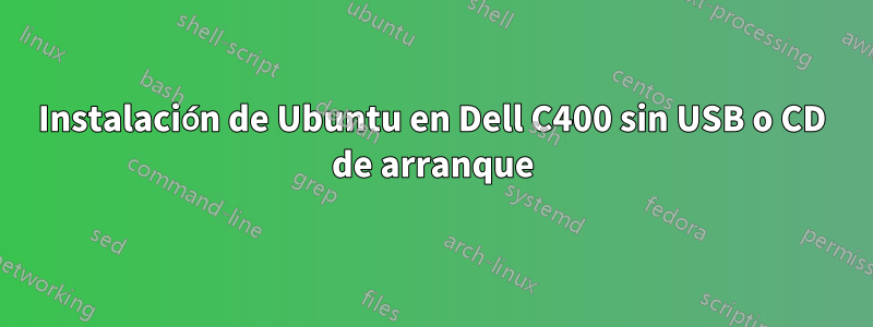 Instalación de Ubuntu en Dell C400 sin USB o CD de arranque