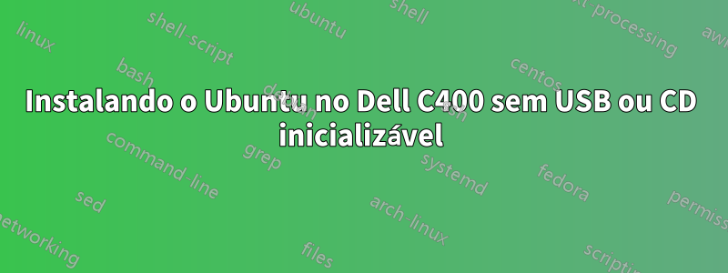 Instalando o Ubuntu no Dell C400 sem USB ou CD inicializável