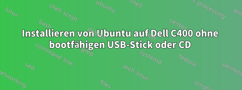 Installieren von Ubuntu auf Dell C400 ohne bootfähigen USB-Stick oder CD