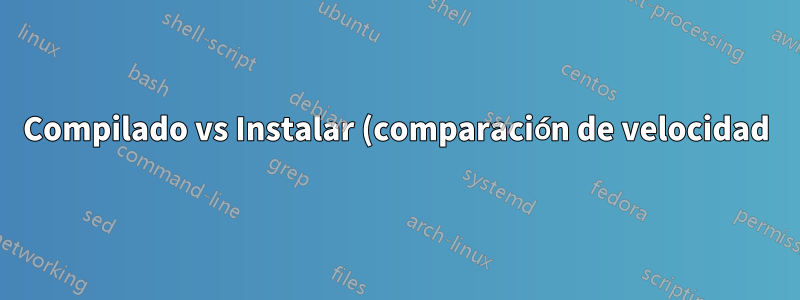Compilado vs Instalar (comparación de velocidad)