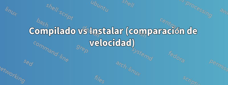 Compilado vs Instalar (comparación de velocidad) 