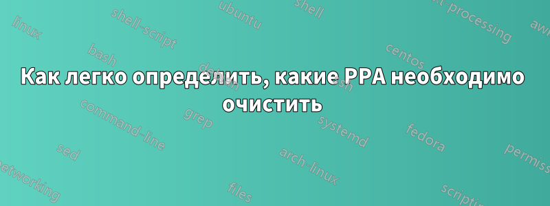 Как легко определить, какие PPA необходимо очистить