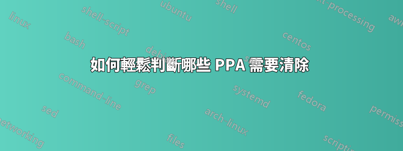 如何輕鬆判斷哪些 PPA 需要清除