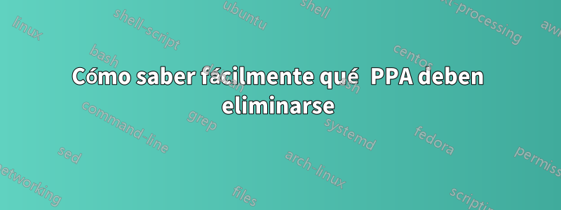 Cómo saber fácilmente qué PPA deben eliminarse