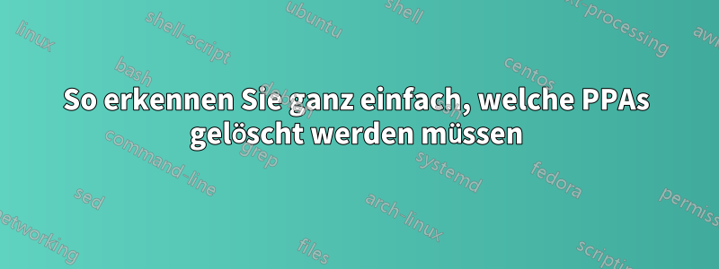 So erkennen Sie ganz einfach, welche PPAs gelöscht werden müssen