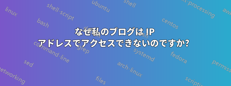 なぜ私のブログは IP アドレスでアクセスできないのですか? 