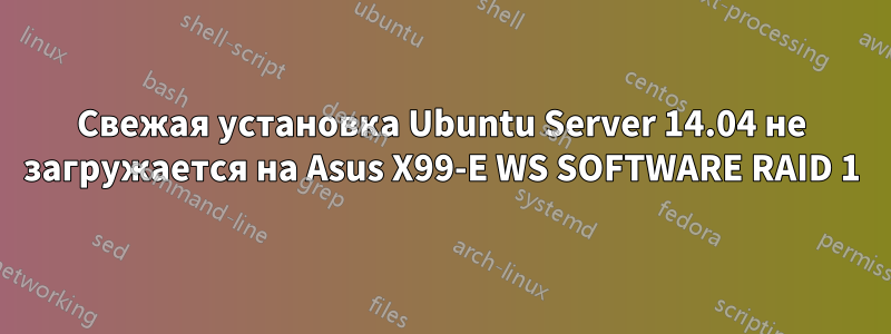 Свежая установка Ubuntu Server 14.04 не загружается на Asus X99-E WS SOFTWARE RAID 1