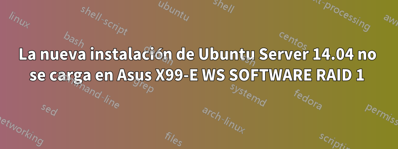 La nueva instalación de Ubuntu Server 14.04 no se carga en Asus X99-E WS SOFTWARE RAID 1