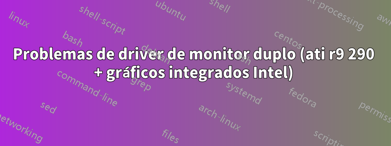 Problemas de driver de monitor duplo (ati r9 290 + gráficos integrados Intel)