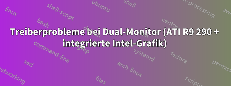 Treiberprobleme bei Dual-Monitor (ATI R9 290 + integrierte Intel-Grafik)