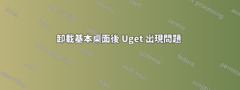 卸載基本桌面後 Uget 出現問題