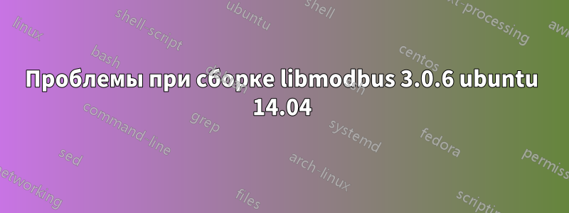 Проблемы при сборке libmodbus 3.0.6 ubuntu 14.04