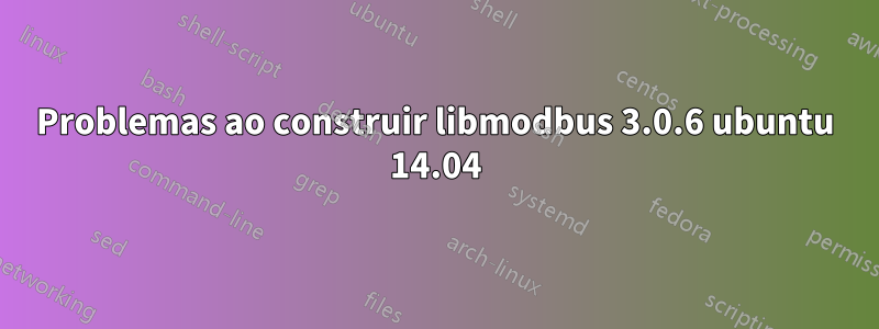 Problemas ao construir libmodbus 3.0.6 ubuntu 14.04