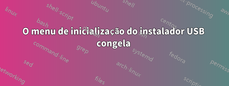 O menu de inicialização do instalador USB congela