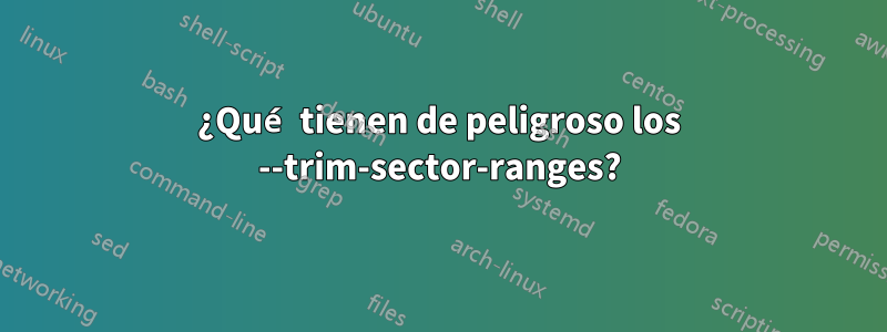 ¿Qué tienen de peligroso los --trim-sector-ranges?