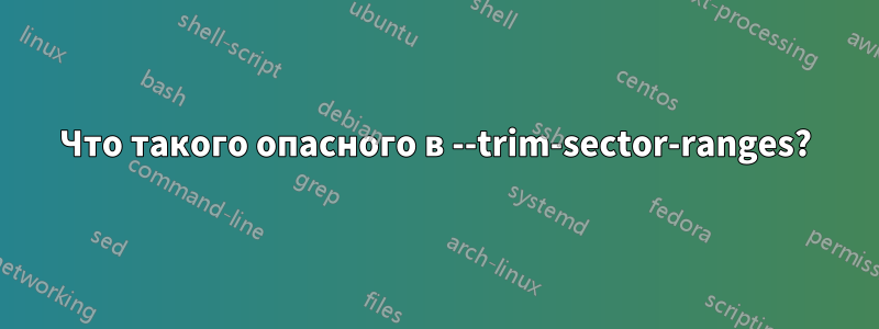 Что такого опасного в --trim-sector-ranges?