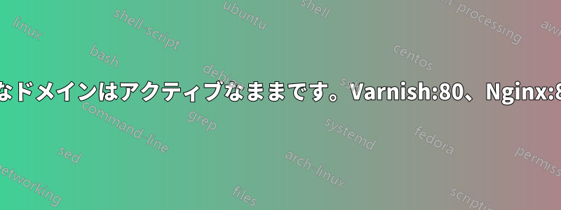 無効なドメインはアクティブなままです。Varnish:80、Nginx:8080