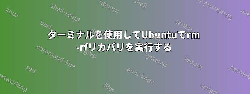 ターミナルを使用してUbuntuでrm -rfリカバリを実行する