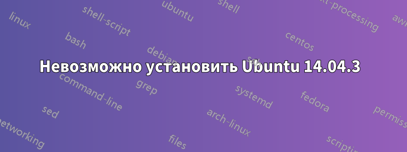 Невозможно установить Ubuntu 14.04.3 