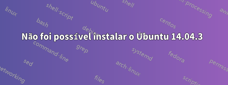 Não foi possível instalar o Ubuntu 14.04.3 