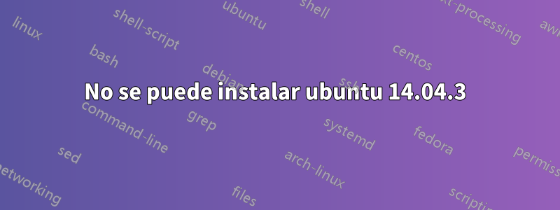 No se puede instalar ubuntu 14.04.3 