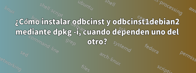 ¿Cómo instalar odbcinst y odbcinst1debian2 mediante dpkg -i, cuando dependen uno del otro?