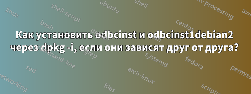 Как установить odbcinst и odbcinst1debian2 через dpkg -i, если они зависят друг от друга?