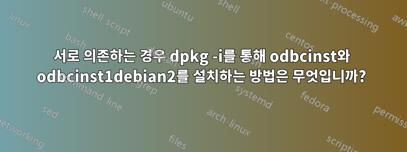 서로 의존하는 경우 dpkg -i를 통해 odbcinst와 odbcinst1debian2를 설치하는 방법은 무엇입니까?