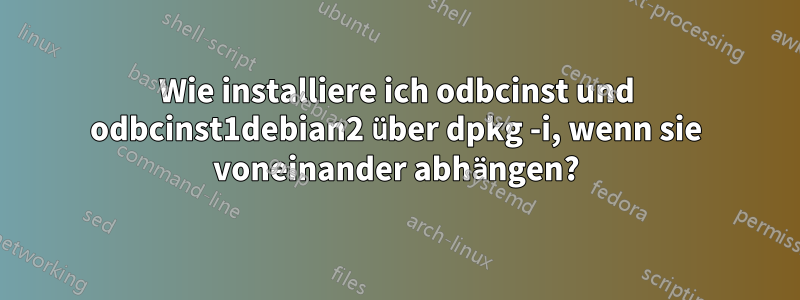 Wie installiere ich odbcinst und odbcinst1debian2 über dpkg -i, wenn sie voneinander abhängen?