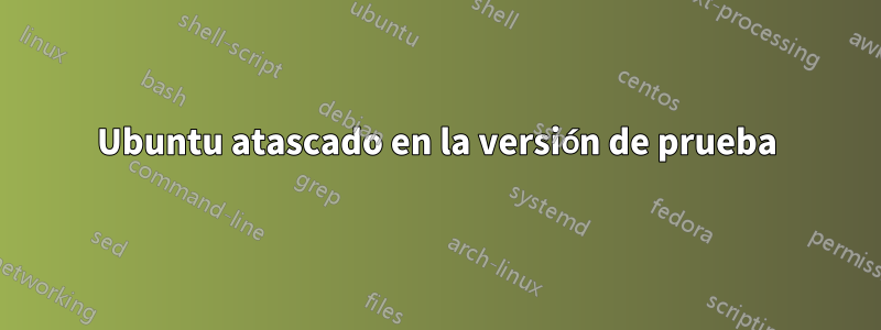 Ubuntu atascado en la versión de prueba