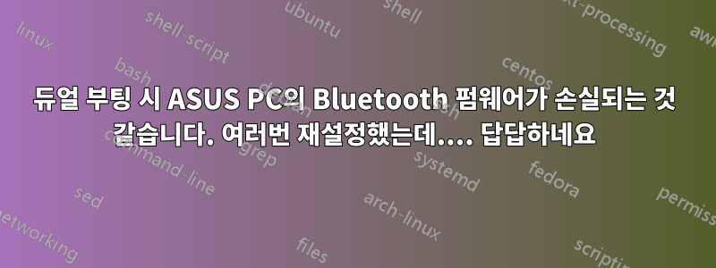 듀얼 부팅 시 ASUS PC의 Bluetooth 펌웨어가 손실되는 것 같습니다. 여러번 재설정했는데.... 답답하네요