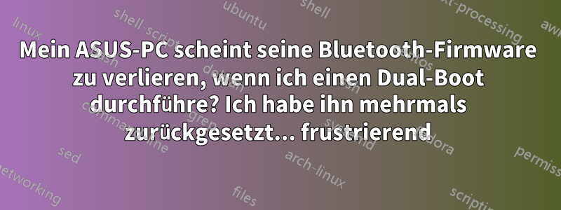 Mein ASUS-PC scheint seine Bluetooth-Firmware zu verlieren, wenn ich einen Dual-Boot durchführe? Ich habe ihn mehrmals zurückgesetzt... frustrierend