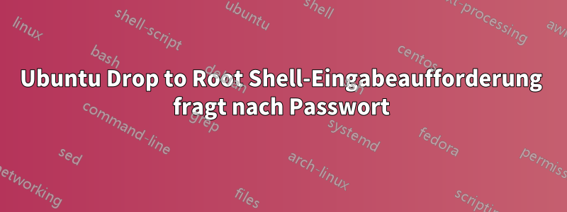 Ubuntu Drop to Root Shell-Eingabeaufforderung fragt nach Passwort