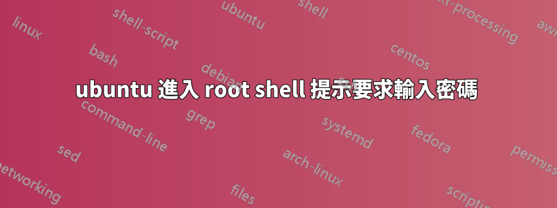 ubuntu 進入 root shell 提示要求輸入密碼