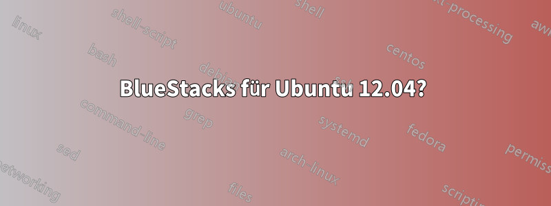 BlueStacks für Ubuntu 12.04?