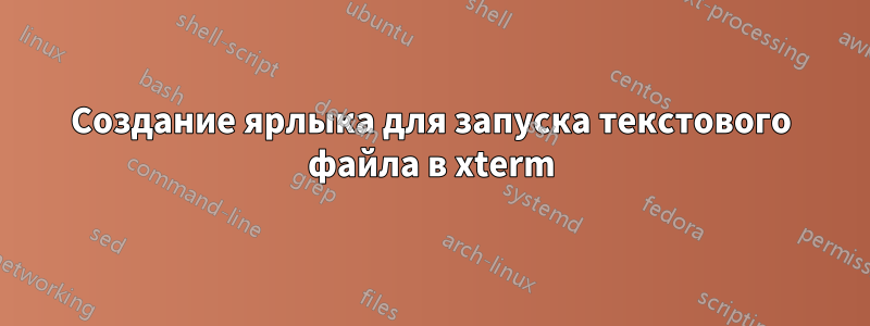 Создание ярлыка для запуска текстового файла в xterm