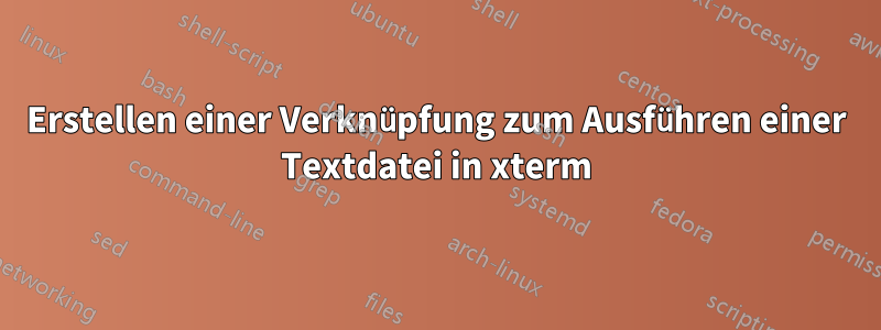 Erstellen einer Verknüpfung zum Ausführen einer Textdatei in xterm