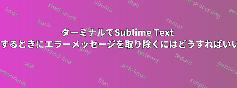 ターミナルでSublime Text 2を使用するときにエラーメッセージを取り除くにはどうすればいいですか