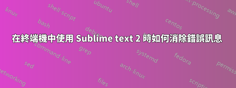 在終端機中使用 Sublime text 2 時如何消除錯誤訊息