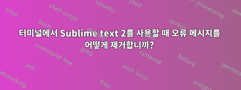 터미널에서 Sublime text 2를 사용할 때 오류 메시지를 어떻게 제거합니까?