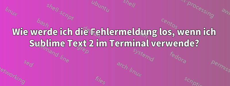 Wie werde ich die Fehlermeldung los, wenn ich Sublime Text 2 im Terminal verwende?