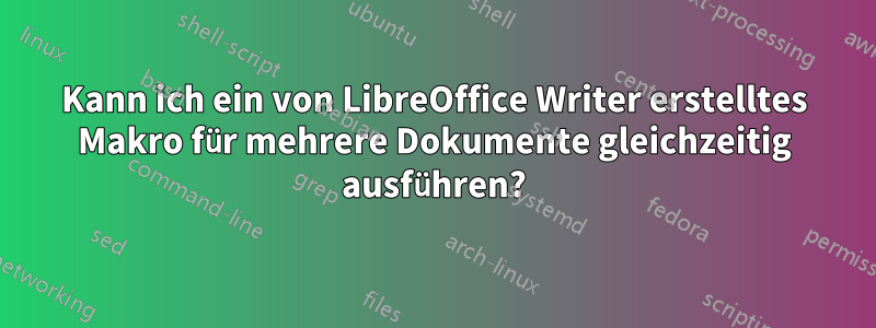 Kann ich ein von LibreOffice Writer erstelltes Makro für mehrere Dokumente gleichzeitig ausführen?