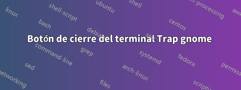 Botón de cierre del terminal Trap gnome