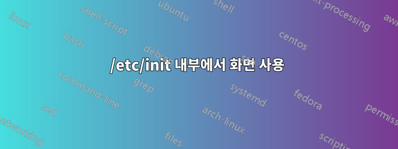 /etc/init 내부에서 화면 사용