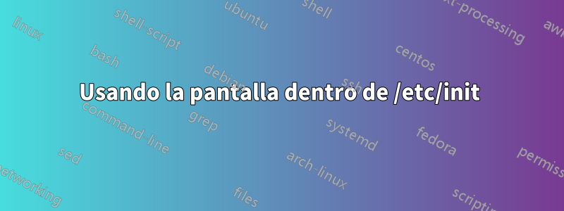 Usando la pantalla dentro de /etc/init