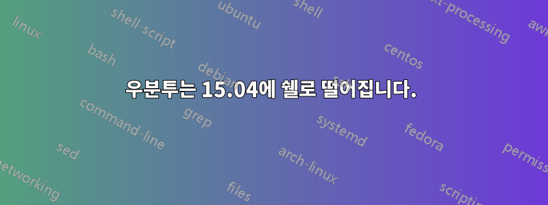 우분투는 15.04에 쉘로 떨어집니다.